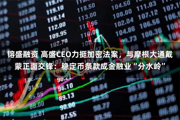 镕盛融资 高盛CEO力挺加密法案，与摩根大通戴蒙正面交锋：稳定币条款成金融业“分水岭”