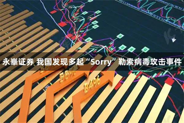 永崋证券 我国发现多起“Sorry”勒索病毒攻击事件